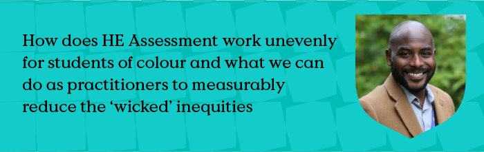 How does HE Assessment work unevenly for students of colour and what we can do as practitioners to measurably reduce the 'wicked' inequities?